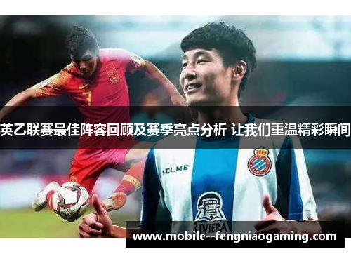 英乙联赛最佳阵容回顾及赛季亮点分析 让我们重温精彩瞬间 英乙联赛最佳阵容回顾及赛季亮点分析 让我们重温精彩瞬间