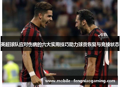 英超球队应对伤病的六大实用技巧助力球员恢复与竞技状态