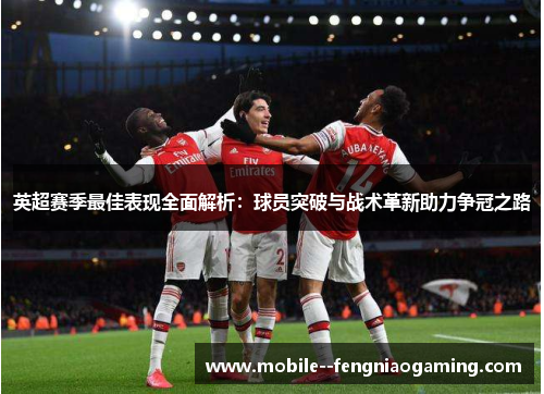 英超赛季最佳表现全面解析:球员突破与战术革新助力争冠之路 英超赛季最佳表现全面解析:球员突破与战术革新助力争冠之路