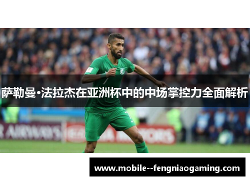 萨勒曼·法拉杰在亚洲杯中的中场掌控力全面解析 萨勒曼·法拉杰在亚洲杯中的中场掌控力全面解析