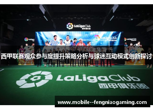 西甲联赛观众参与度提升策略分析与球迷互动模式创新探讨 西甲联赛观众参与度提升策略分析与球迷互动模式创新探讨