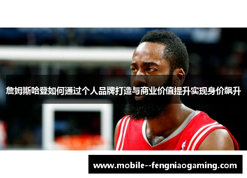 詹姆斯哈登如何通过个人品牌打造与商业价值提升实现身价飙升