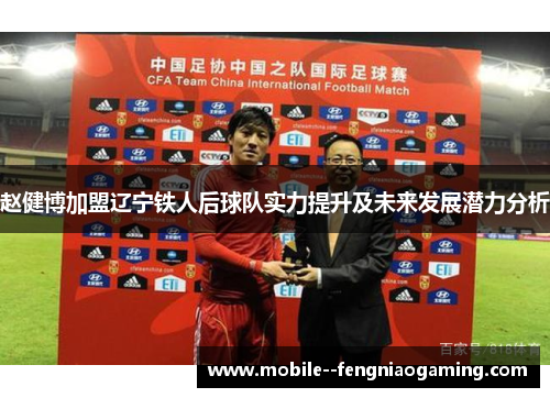 赵健博加盟辽宁铁人后球队实力提升及未来发展潜力分析 赵健博加盟辽宁铁人后球队实力提升及未来发展潜力分析