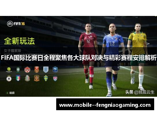 FIFA国际比赛日全程聚焦各大球队对决与精彩赛程安排解析