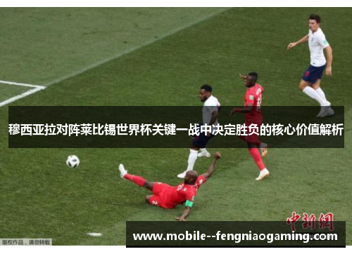 穆西亚拉对阵莱比锡世界杯关键一战中决定胜负的核心价值解析