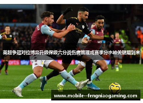 英超争冠对位博弈升级保级六分战伤病管理成赛季分水岭关键期到来 英超争冠对位博弈升级保级六分战伤病管理成赛季分水岭关键期到来
