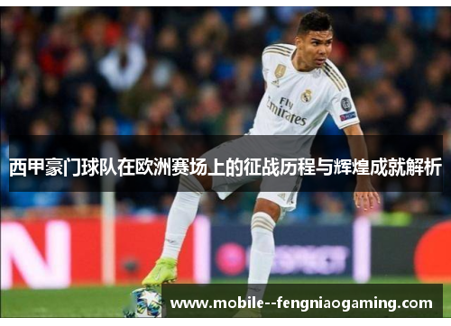西甲豪门球队在欧洲赛场上的征战历程与辉煌成就解析