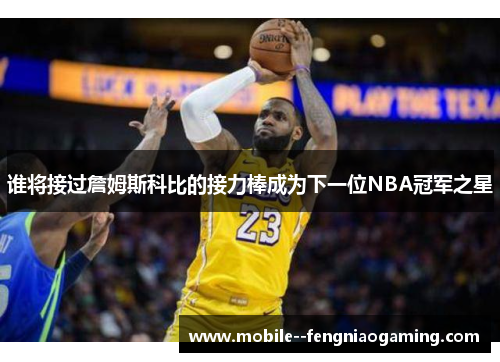谁将接过詹姆斯科比的接力棒成为下一位NBA冠军之星