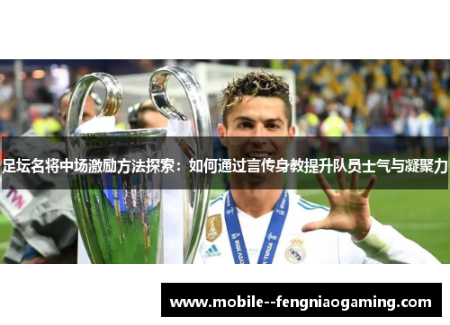 足坛名将中场激励方法探索：如何通过言传身教提升队员士气与凝聚力