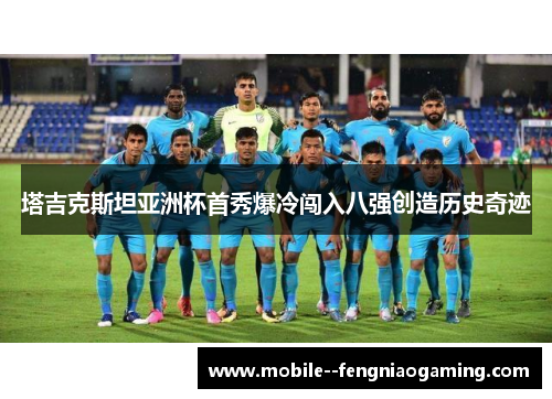 塔吉克斯坦亚洲杯首秀爆冷闯入八强创造历史奇迹 塔吉克斯坦亚洲杯首秀爆冷闯入八强创造历史奇迹