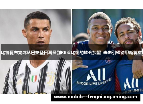 比特夏布完成从巴黎圣日耳曼到RB莱比锡的转会加盟  未来引领德甲新篇章