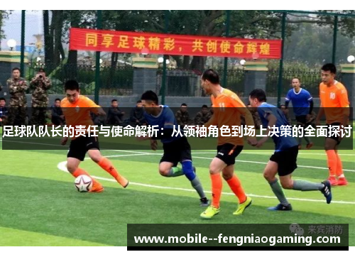 足球队队长的责任与使命解析：从领袖角色到场上决策的全面探讨