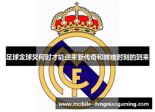 足球金球奖何时才能迎来新传奇和辉煌时刻的到来