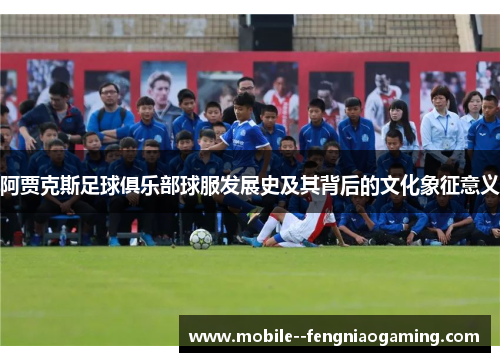 阿贾克斯足球俱乐部球服发展史及其背后的文化象征意义