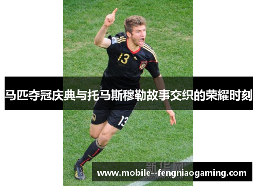 马匹夺冠庆典与托马斯穆勒故事交织的荣耀时刻