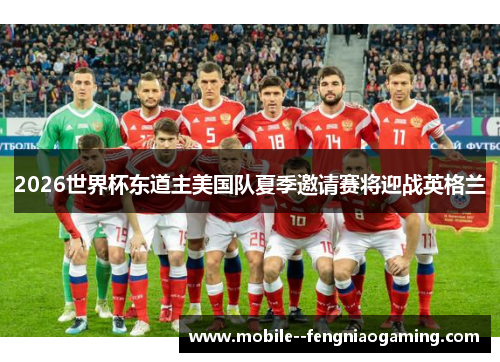 2026世界杯东道主美国队夏季邀请赛将迎战英格兰