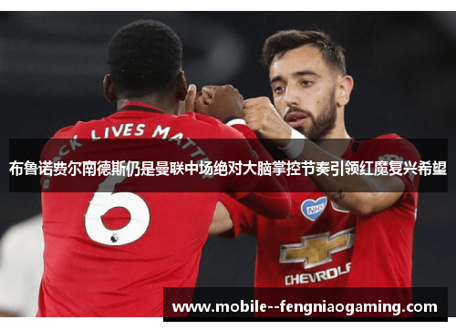 布鲁诺费尔南德斯仍是曼联中场绝对大脑掌控节奏引领红魔复兴希望 布鲁诺费尔南德斯仍是曼联中场绝对大脑掌控节奏引领红魔复兴希望