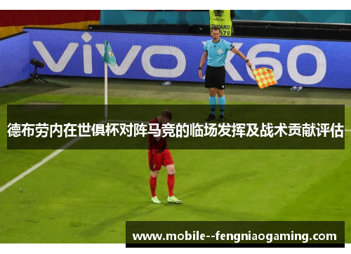 德布劳内在世俱杯对阵马竞的临场发挥及战术贡献评估 德布劳内在世俱杯对阵马竞的临场发挥及战术贡献评估