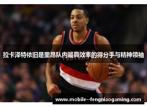 拉卡泽特依旧是里昂队内最具效率的得分手与精神领袖