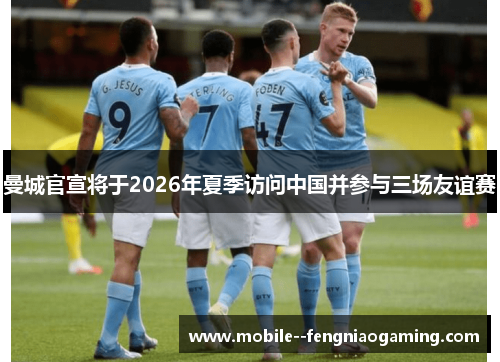 曼城官宣将于2026年夏季访问中国并参与三场友谊赛