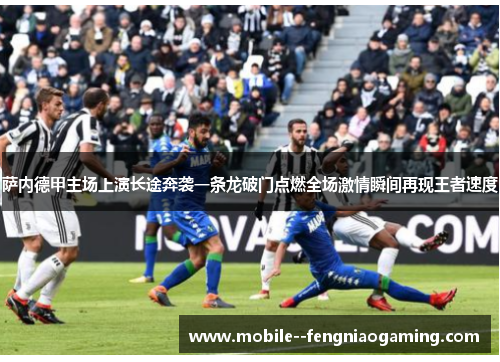 萨内德甲主场上演长途奔袭一条龙破门点燃全场激情瞬间再现王者速度